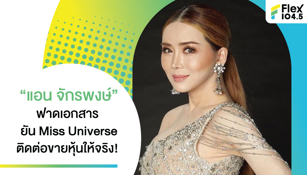 “แอน จักรพงษ์” ฟาดเอกสาร ยัน Miss Universe ติดต่อขายหุ้นให้จริง!