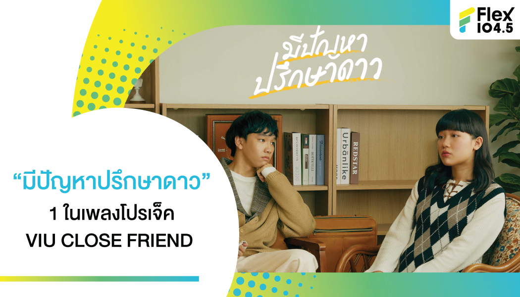 “มีปัญหาปรึกษาดาว” 1 ในเพลงโปรเจ็ค VIU CLOSE FRIEND