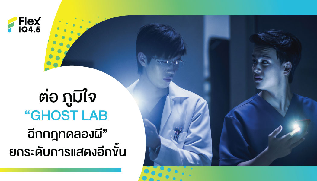 “ต่อ ธนภพ” ตอบรับทุกกระแส “GHOST LAB ฉีกกฎทดลองผี”