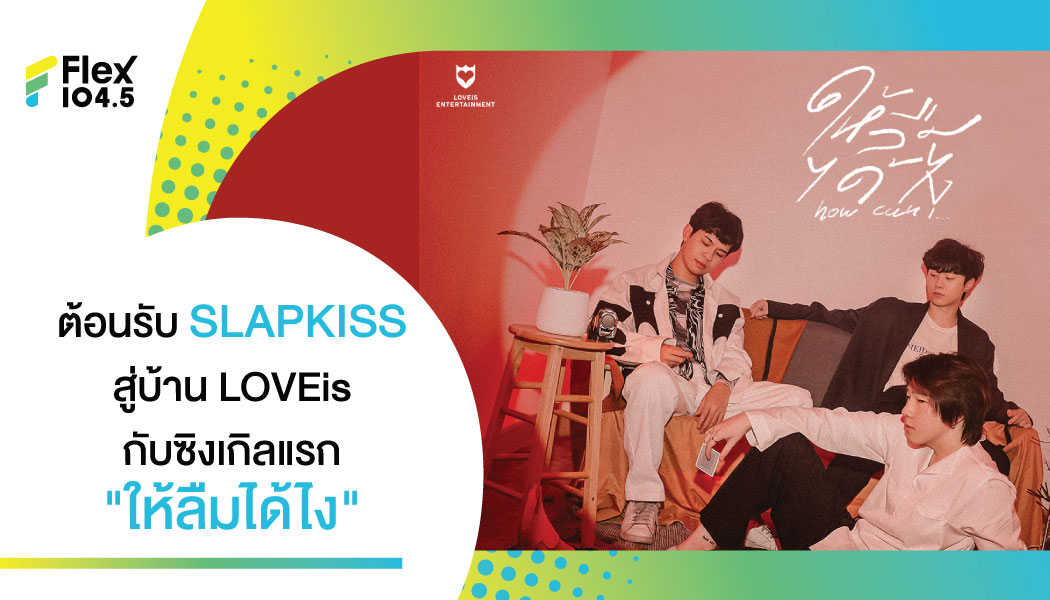 3 หนุ่ม SLAPKISS กับบ้านหลังใหม่ LOVEiS Entertainment ส่งซิงเกิ้ลแรก “ให้ลืมได้ไง”