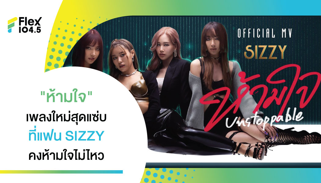 “SIZZY” ปล่อยซิงเกิ้ลใหม่ล่าสุด “ห้ามใจ” (Unstoppable)เปลี่ยนลุคแซ่บร้อนแรง จัดเต็ม MV โดนใจแฟนๆ ให้หายคิดถึง