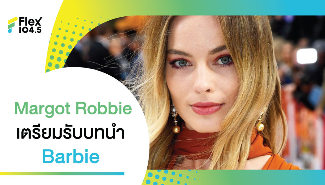 เคาะแล้ว ! Barbie เวอร์ชั่นคนแสดง ได้ “Margot Robbie” รับบทนำ