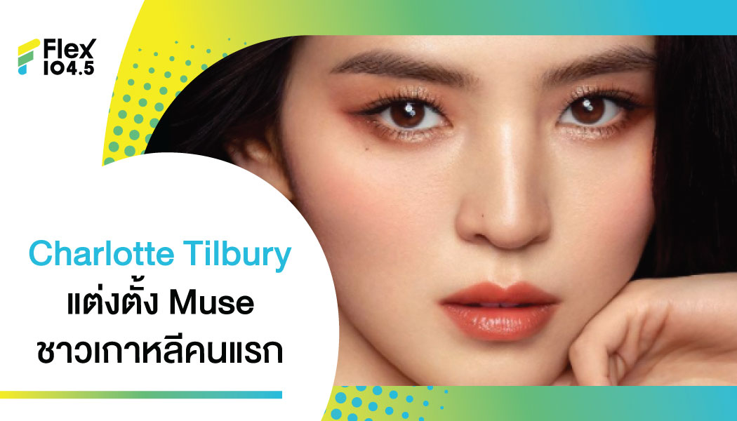 ฮอตสุดๆ “ฮันโซฮี” Muse ชาวเกาหลีคนแรกของแบรนด์เครื่องสำอางค์ Charlotte Tilbury