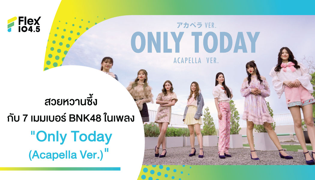 อีกก้าวพัฒนาทักษะการร้อง 7 เมมเบอร์วง BNK48 เพลง Only Today (Acapella Ver.) สวยหวานซึ้งละมุนใจผู้ฟัง