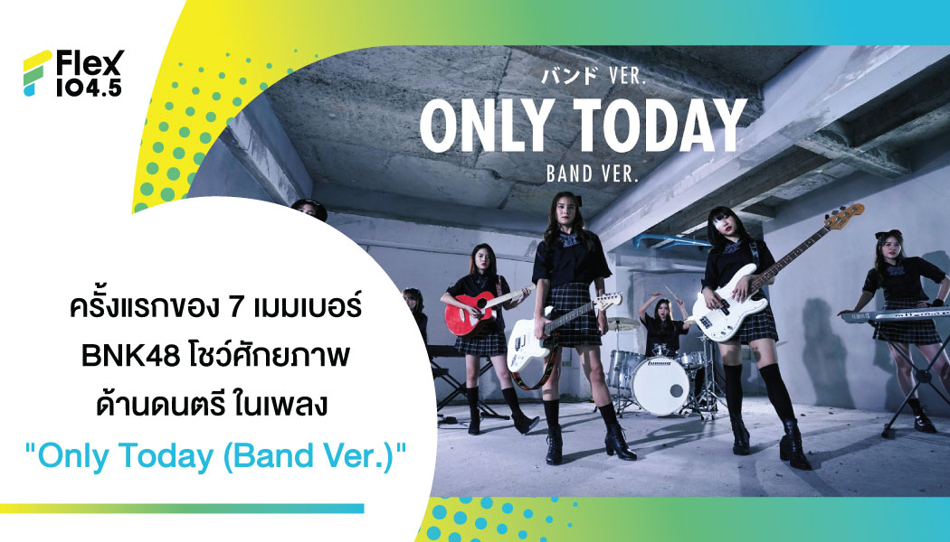 Only Today (Band Ver.) โชว์ศักยภาพด้านดนตรีของ 7 เมมเบอร์วง BNK48  ด้วยสไตล์เพลงแบบ pop rock  ที่มีความสนุกสนานดุดัน