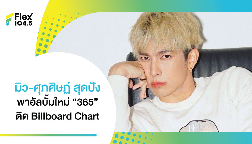 ดังไกลระดับโลก! “มิว-ศุภศิษฏ์”ปังมากพาอัลบั้มใหม่ “365” ติด Billboard Charts ถึง 5 เพลง