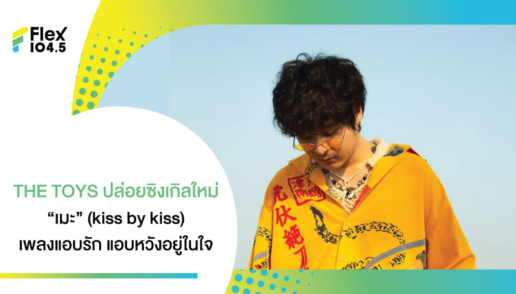 “เมะ” (kiss by kiss) เพลงแอบรัก แอบหวังอยู่ในใจ เพลงล่าสุดจากศิลปินแห่งยุค “THE TOYS”