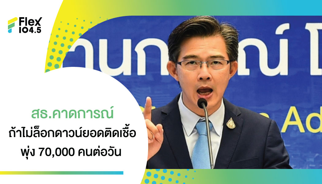 เปิดข้อมูล สธ. คาดการณ์ยอดผู้ติดเชื้อโควิด ถ้าไม่ล็อกดาวน์ พุ่ง 7 หมื่นรายต่อวัน