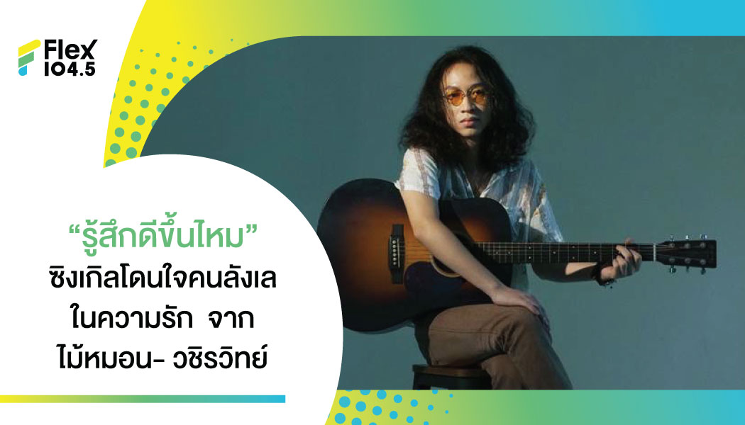 “รู้สึกดีขึ้นไหม” บทเพลงรักสุดจริงใจ บ่มเพาะความใสซื่อ จากศิลปินหนุ่มเสียงลุ่มลึก “ไม้หมอน-วชิรวิทย์”