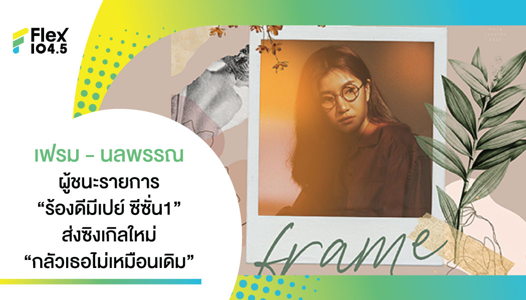 “กลัวเธอไม่เหมือนเดิม” เพลงรักของสาวช่างคิด(มาก) จาก “เฟรม – นลพรรณ” ผู้ชนะรายการ “ร้องดีมีเปย์ ซีซั่น1”