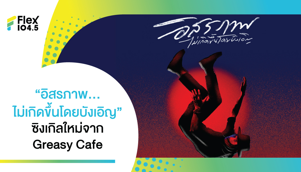 เพราะ “อิสรภาพ…ไม่เกิดขึ้นโดยบังเอิญ” ซิงเกิลใหม่จาก Greasy Cafe ที่อยากส่งพลังใจให้คนฟัง