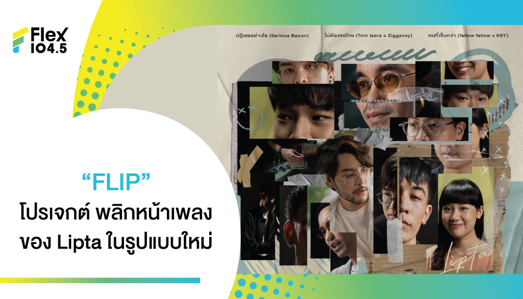 Lipta เปิดโปรเจกต์ FLIP ที่ได้ชวนศิลปินมาทำเพลงของ Liptaในรูปแบบใหม่