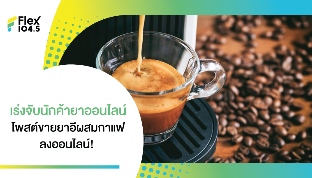 กล้ามาก! นักค้ายาออนไลน์ โพสต์ขาย “ยาอีโฉมใหม่ผสมกาแฟ” อันตรายถึงชีวิต!