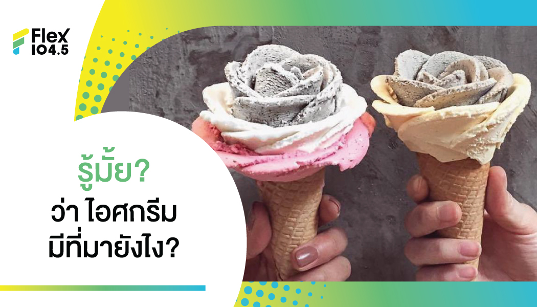 ไอศกรีม ของโปรดทุกวัย… รู้มั้ย? มีที่มาอย่างไร?