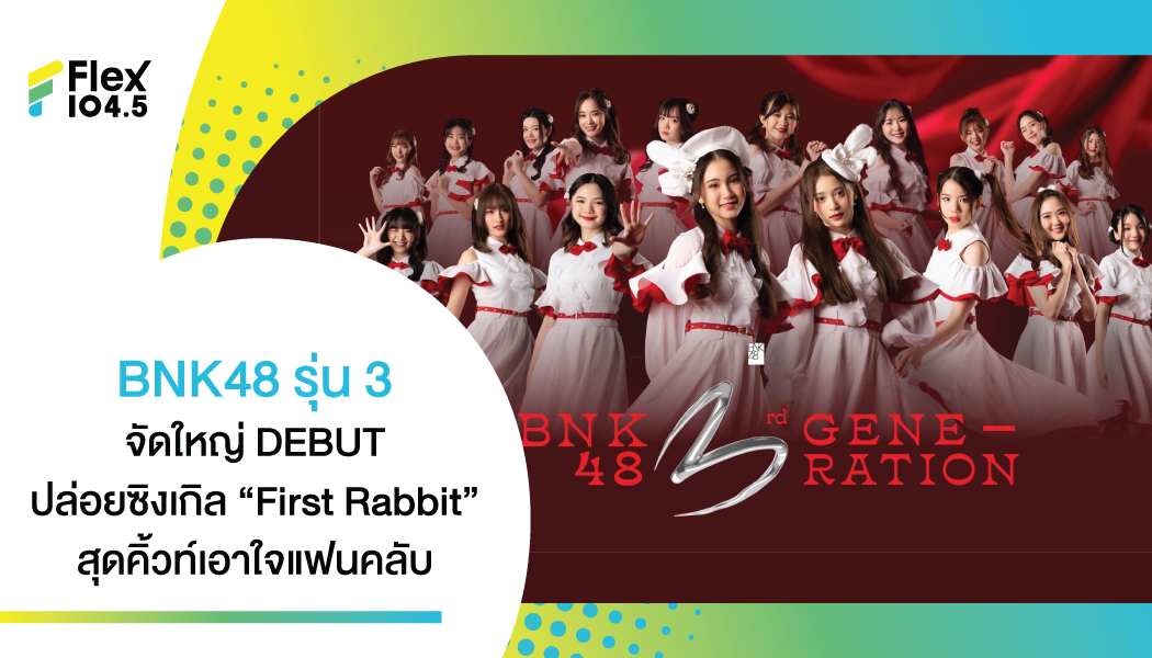 iAM  ตัดริบบิ้นรุ่น 3 วง BNK48 จัดงานสุดยิ่งใหญ่ DEBUT   ปล่อยซิงเกิล “First Rabbit” สุดคิ้วท์สดใสสะท้านใจแฟนแฟน