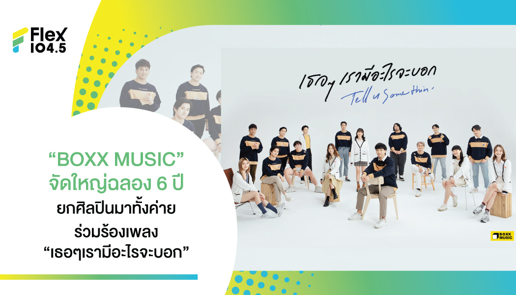 ฉลองครบรอบ 6 ปี “BOXX MUSIC” ขนศิลปินยกค่ายระเบิดความสนุก พร้อมความลับสุดพิเศษในเพลง “เธอๆเรามีอะไรจะบอก”