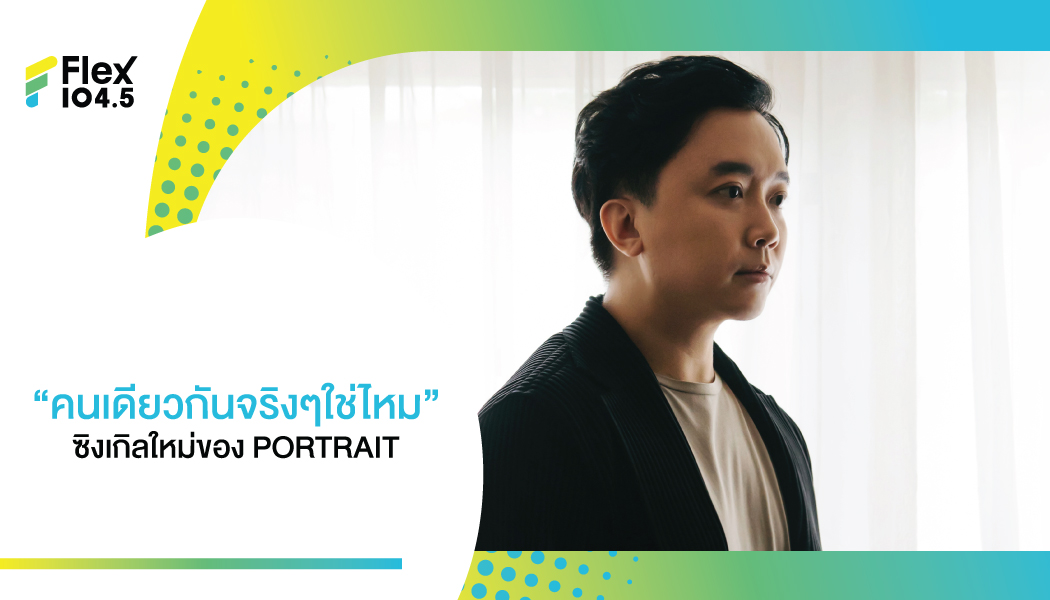 ถ่ายทอดความเจ็บปวดผ่านบทเพลงของ PORTRAIT กับซิงเกิลล่าสุด “คนเดียวกันจริงๆใช่ไหม”