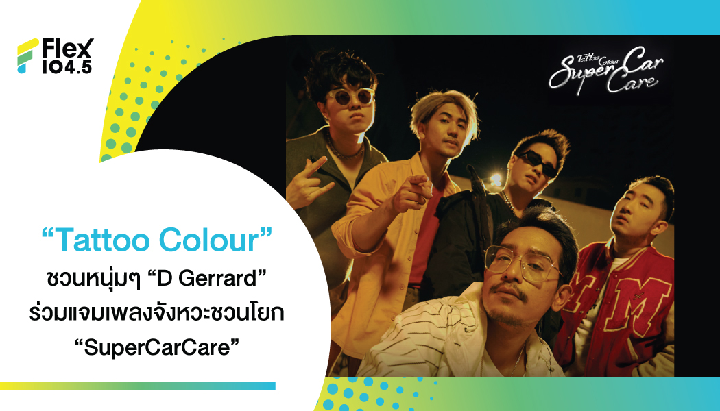 “Tattoo Colour” ปล่อยซิงเกิลที่สี่จากอัลบัม ‘เรือนแพ ชุดที่ 6’ ชวนหนุ่มมาดเท่ “D Gerrard” ร่วมแจม กับเพลงจังหวะชวนโยก “SuperCarCare”