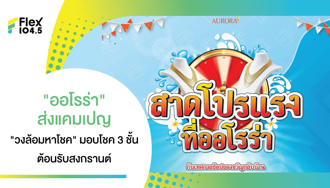 “ออโรร่า” ส่งแคมเปญ “วงล้อมหาโชค” มอบโชค 3 ชั้น ต้อนรับสงกรานต์ ช้อปของขวัญกลับบ้าน พร้อมส่วนลดสูงสุด 60%