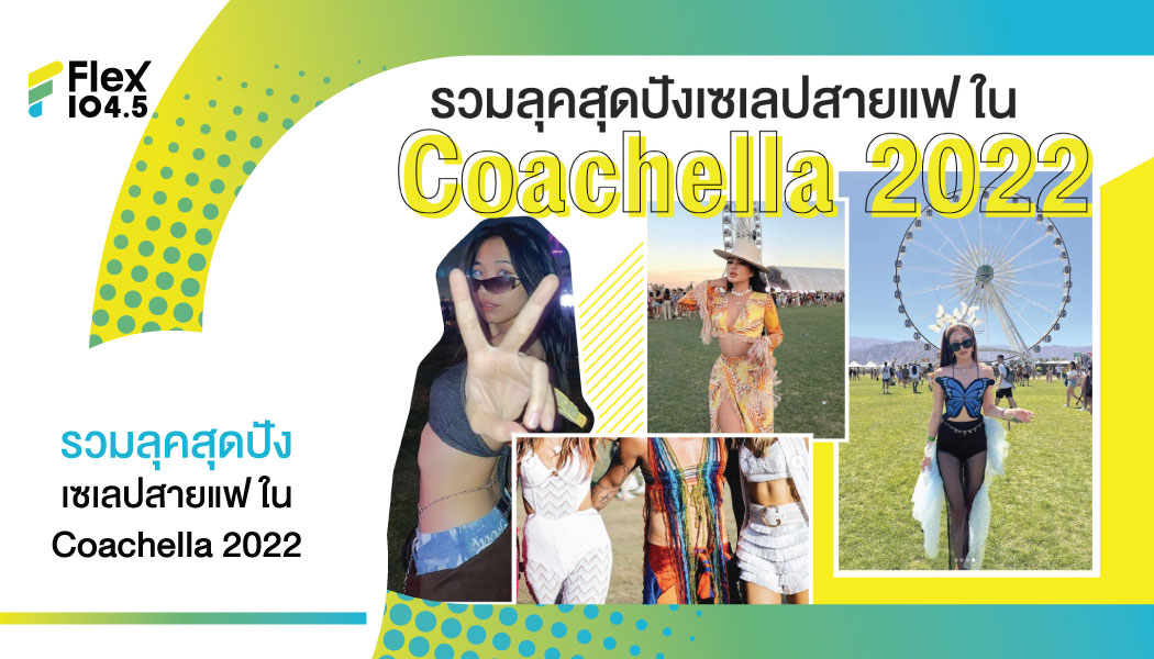 ส่งท้ายส่องแฟชั่นสุดจี๊ดที่เหล่าเซเลปทั่วโลกแต่งมาประชันกันใน Coachella 2022