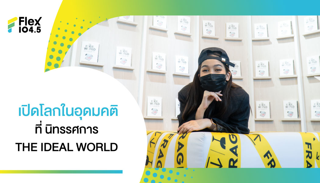 Flex พาไปบุกงาน THE IDEAL WORLD นิทรรศการสุดเก๋ ที่ Central Embassy