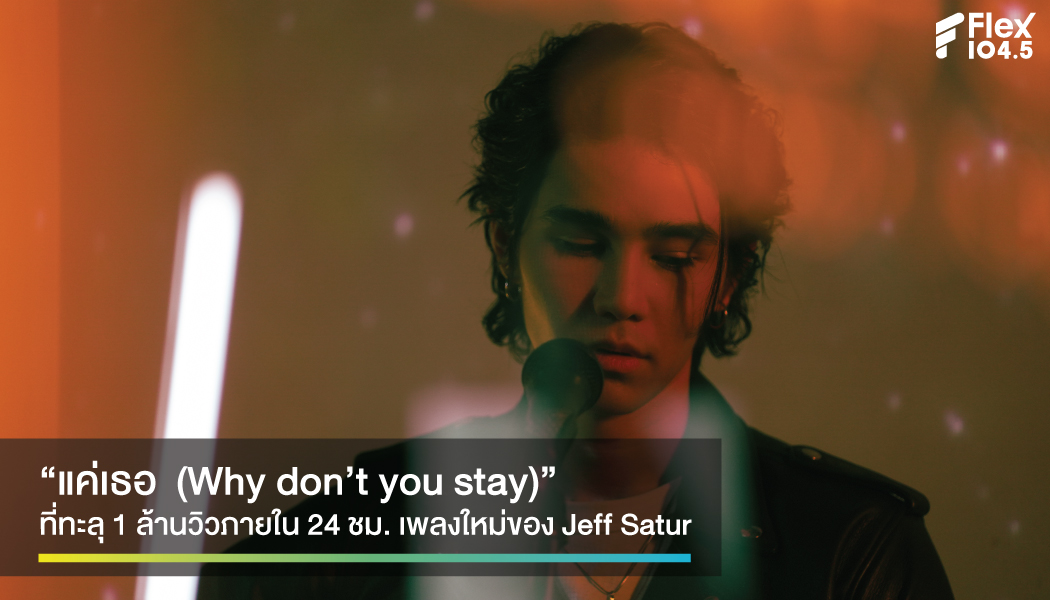 Jeff Satur พิสูจน์ความสามารถอีกขั้น กับเพลง “แค่เธอ  (Why don’t you stay) ที่ทะลุ 1 ล้านวิวภายใน 24 ชม.
