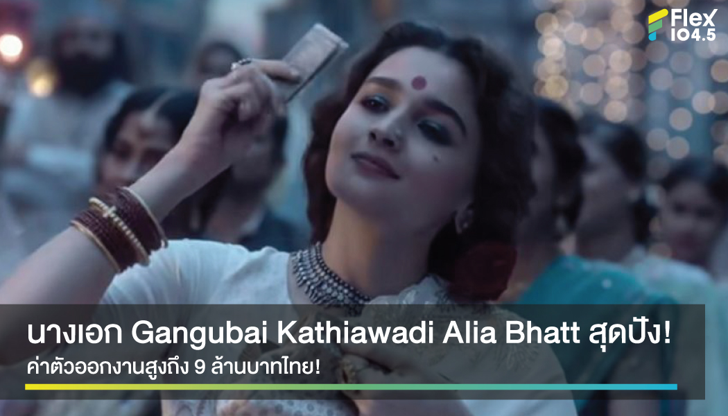 เปิดรายได้ Alia Bhatt นางเอกเรื่อง Gangubai Kathiawadi 