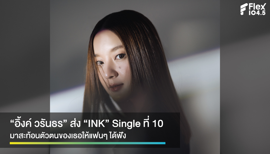 INK Single ที่ 10 สะท้อนตัวตนของ “อิ้งค์ วรันธร”