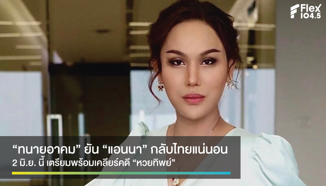 ทนายยืนยัน “แอนนา” กลับถึงไทย 2 มิ.ย. พร้อมมอบตัว สู้คดีหวยทิพย์