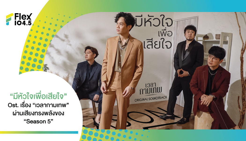 Season FIVE  ถ่ายทอด Ost. ในละครเรื่อง “เวลากามเทพ”  แทนใจ “คนช้ำแบบซ้ำซาก” แทนใจ ตัวละคร “ธัช” กับเพลง “มีหัวใจเพื่อเสียใจ”