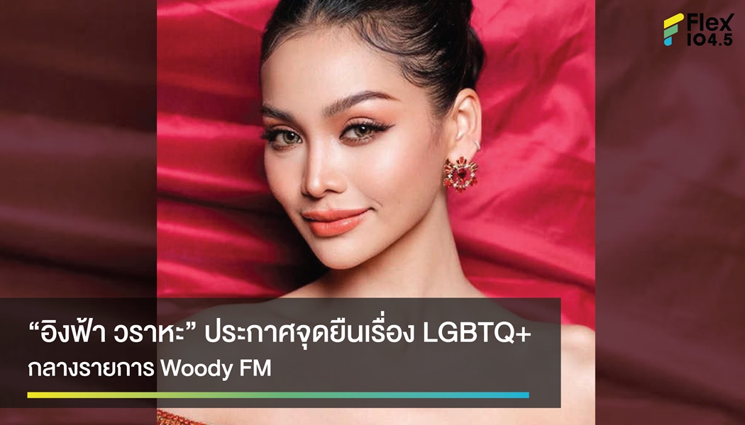 “อิงฟ้า วราหะ” คอนเฟิร์ม นางงามก็เป็นตัวเองได้ และประกาศจุดยืนเรื่อง LGBTQ+ กลางรายการ Woody FM