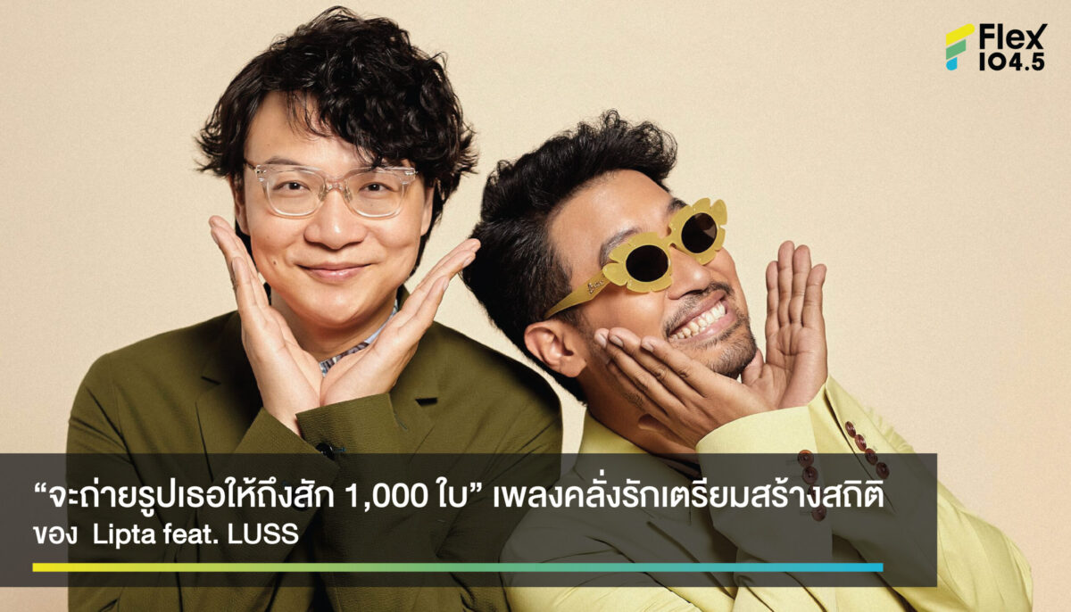 “จะถ่ายรูปเธอให้ถึงสัก 1,000 ใบ” เพลงน่ารักๆ ที่ Lipta ชวน LUSS มาร้องเพลงคลั่งรักในปี 2022