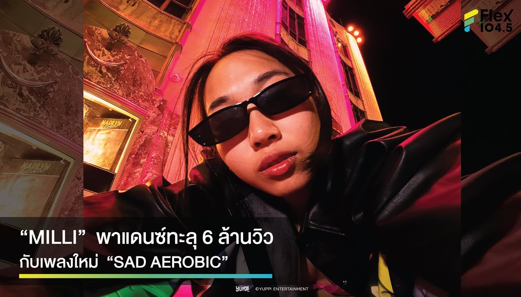 เตรียมเข้าสู่ 6 ล้านวิว กับเพลง “SAD AEROBIC” ของแร็ปพริกขี้หนู “MILLI”