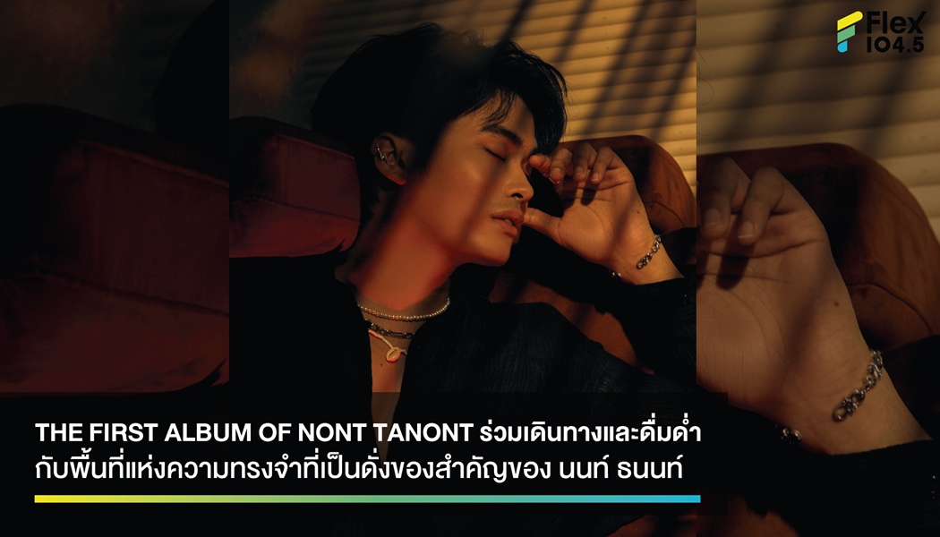 THE FIRST ALBUM OF NONT TANONT ร่วมเดินทางและดื่มด่ำกับพื้นที่แห่งความทรงจำที่เป็นดั่งของสำคัญของ นนท์ ธนนท์