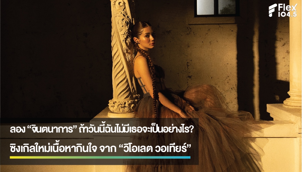 ลอง “จินตนาการ” ถ้าวันนี้ฉันไม่มีเธอจะเป็นอย่างไร?ซิงเกิลใหม่เนื้อหากินใจ ความหมายลึกซึ้งจาก “วิโอเลต วอเทียร์”