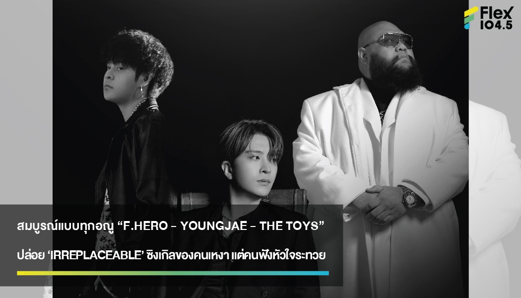 สมบูรณ์แบบทุกอณู “F.HERO – YOUNGJAE – THE TOYS” ปล่อย ‘IRREPLACEABLE’ ซิงเกิลของคนเหงา แต่คนฟังหัวใจระทวย