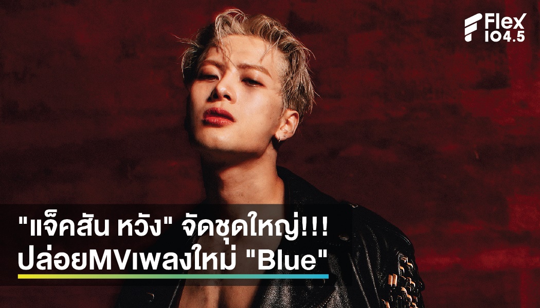 “แจ็คสัน หวัง” จัดชุดใหญ่!!! ปล่อยMVเพลงใหม่ “Blue”