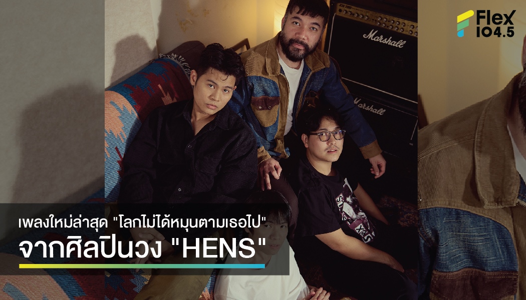 เพลงใหม่ล่าสุด “โลกไม่ได้หมุนตามเธอไป” จากศิลปินวง “HENS”