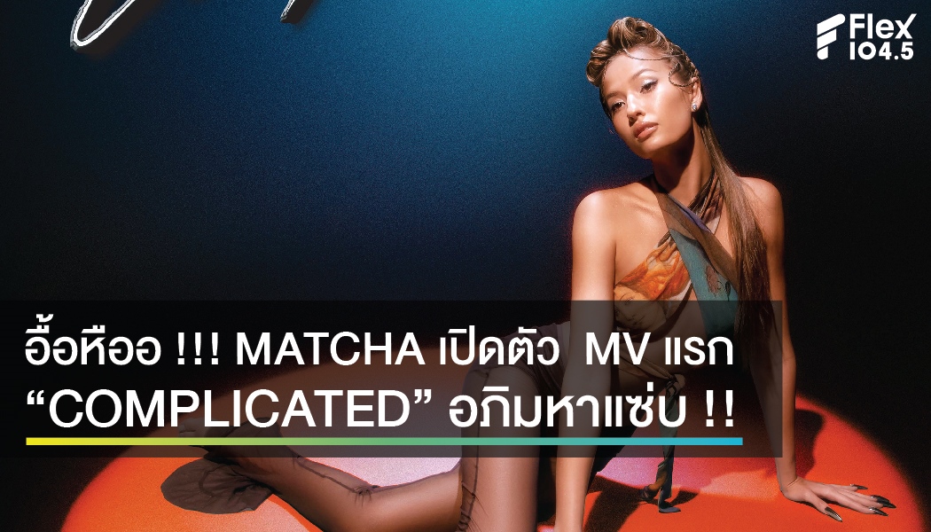 อื้อหืออ !!! MATCHA เปิดตัว MV แรก “COMPLICATED” อภิมหาแซ่บ !!