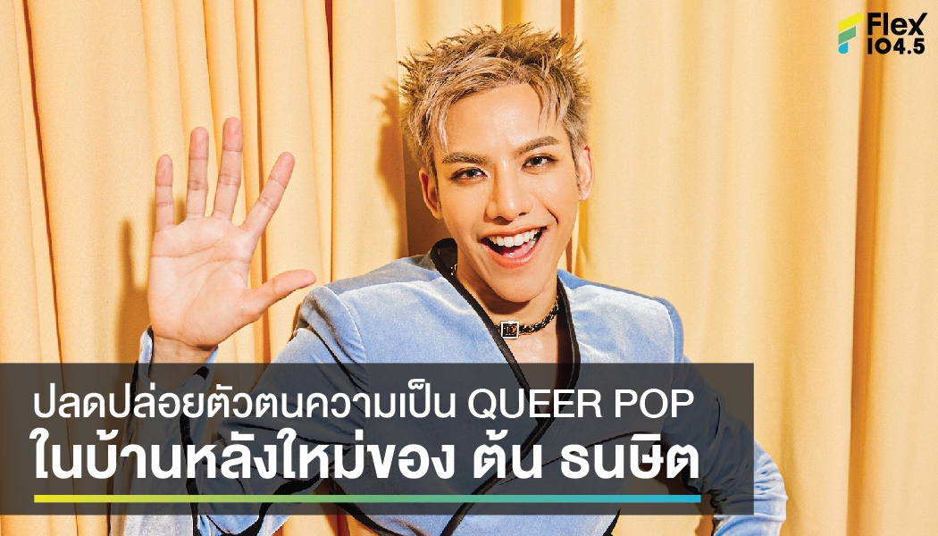 ปลดปล่อยตัวตนความเป็น QUEER POP ในบ้านหลังใหม่ของ ต้น ธนษิต