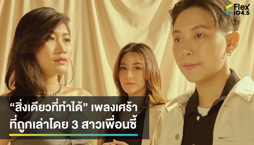 “สิ่งเดียวที่ทำได้” เพลงเศร้า ที่ถูกเล่าโดย 3 สาวเพื่อนซี้