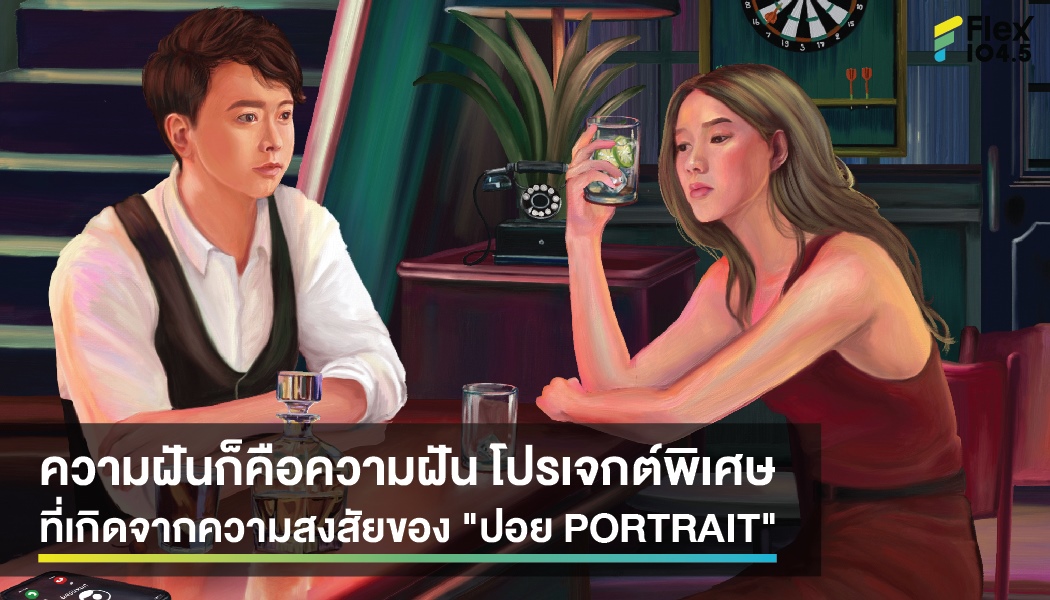 ความฝันก็คือความฝัน โปรเจกต์พิเศษ ที่เกิดจากความสงสัยของ “ปอย PORTRAIT”