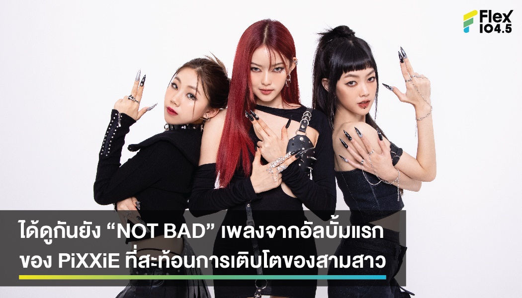 ได้ดูกันยัง “NOT BAD” เพลงจากอัลบั้มแรกของ PiXXiE ที่สะท้อนการเติบโตของสามสาว