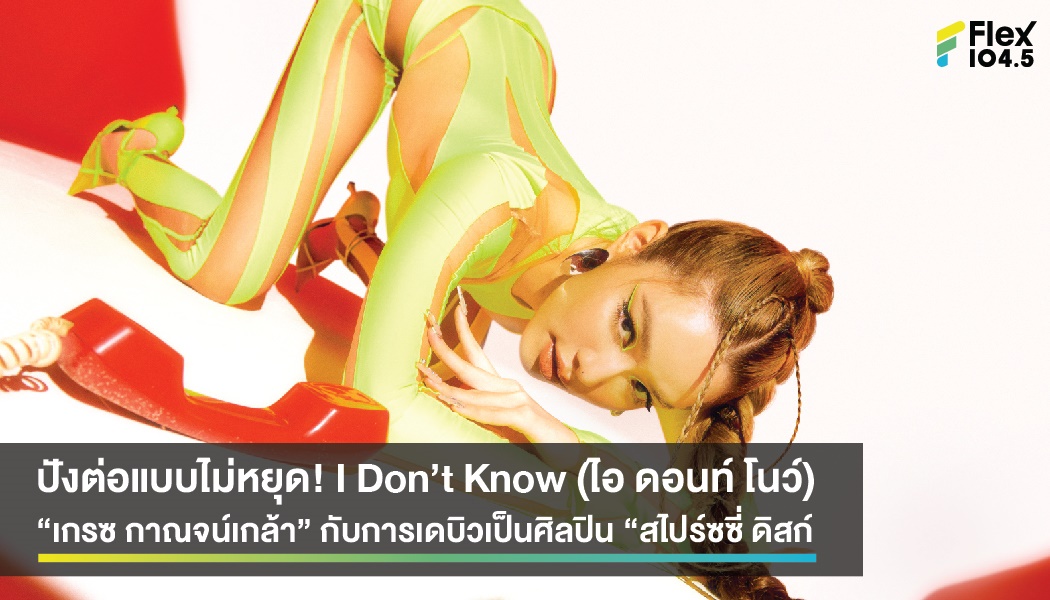 ปังต่อแบบไม่หยุด! I Don’t Know (ไอ ดอนท์ โนว์)  “เกรซ กาณจน์เกล้า” กับการเดบิวเป็นศิลปิน “สไปร์ซซี่ ดิสก์”