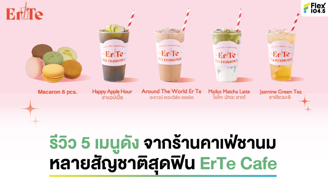 รีวิว 5 เมนูดัง จากร้านคาเฟ่ชานมหลายสัญชาติสุดฟิน ErTe Cafe