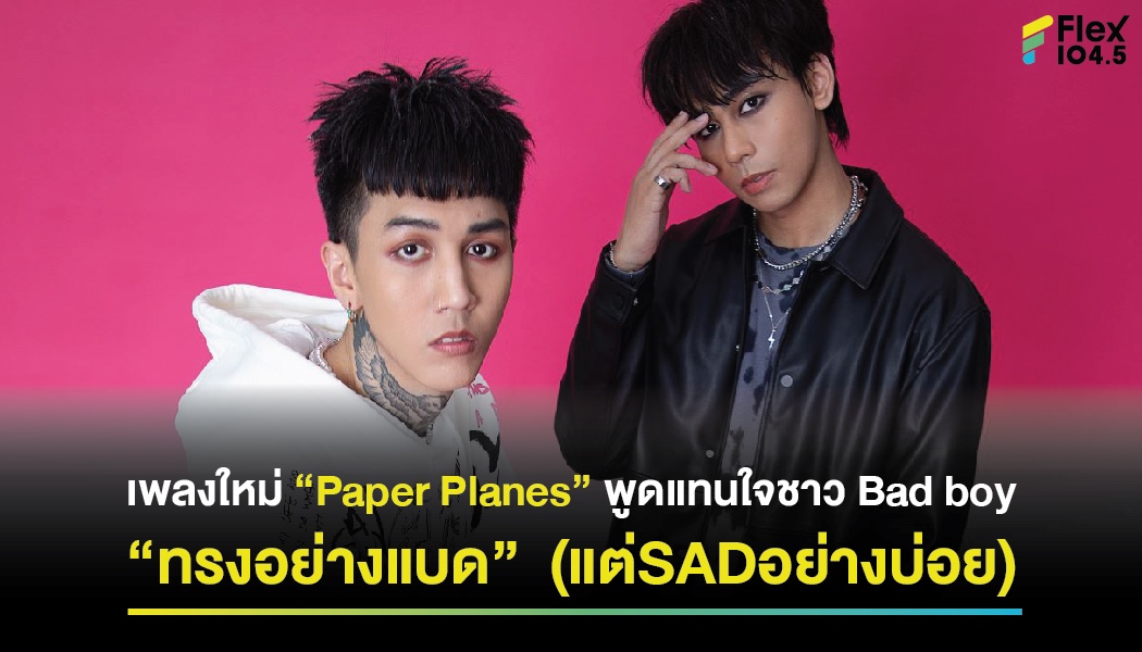 เพลงใหม่ “Paper Planes” พูดแทนใจชาว Bad boy “ทรงอย่างแบด” (แต่SADอย่างบ่อย)