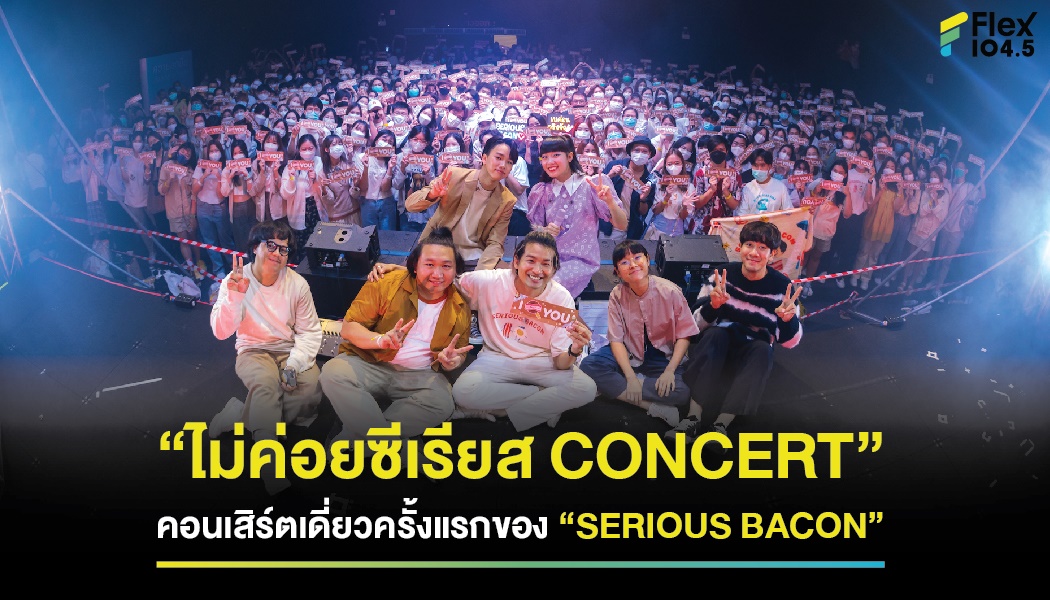 “ไม่ค่อยซีเรียส CONCERT” พื้นที่ความสุข สำหรับคนไม่ค่อยซีเรียส คอนเสิร์ตเดี่ยวครั้งแรกของ “SERIOUS BACON”