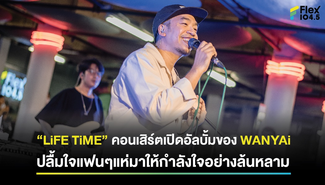 “LiFE TiME” คอนเสิร์ตเปิดอัลบั้มของ WANYAi ปลื้มใจแฟนๆแห่มาให้กำลังใจอย่างล้นหลาม