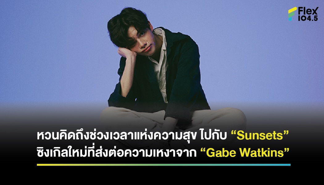 “Gabe Watkins” หวนคิดถึงช่วงเวลาแห่งความสุข ไปกับ “Sunsets” ซิงเกิลใหม่ที่ส่งต่อความเหงาผ่านการตีความที่ลึกซึ้ง