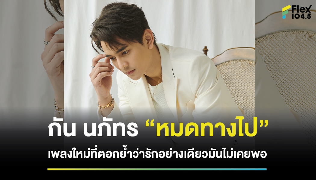 กัน นภัทร “หมดทางไป” เพลงใหม่ที่ตอกย้ำว่ารักอย่างเดียวมันไม่เคยพอ